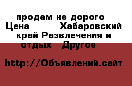 продам не дорого › Цена ­ 500 - Хабаровский край Развлечения и отдых » Другое   